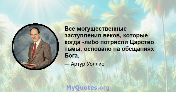 Все могущественные заступления веков, которые когда -либо потрясли Царство тьмы, основано на обещаниях Бога.