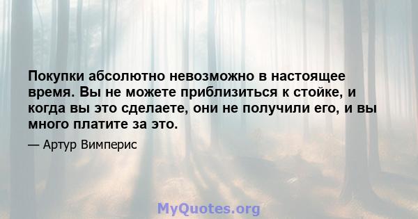 Покупки абсолютно невозможно в настоящее время. Вы не можете приблизиться к стойке, и когда вы это сделаете, они не получили его, и вы много платите за это.