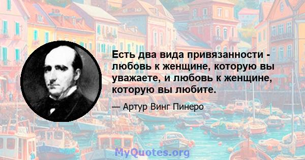 Есть два вида привязанности - любовь к женщине, которую вы уважаете, и любовь к женщине, которую вы любите.