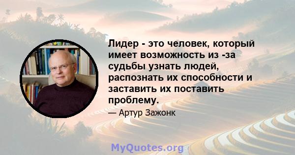 Лидер - это человек, который имеет возможность из -за судьбы узнать людей, распознать их способности и заставить их поставить проблему.