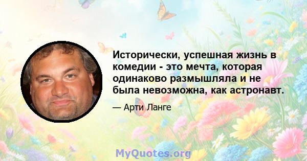 Исторически, успешная жизнь в комедии - это мечта, которая одинаково размышляла и не была невозможна, как астронавт.