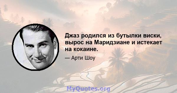 Джаз родился из бутылки виски, вырос на Маридзиане и истекает на кокаине.