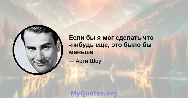 Если бы я мог сделать что -нибудь еще, это было бы меньше