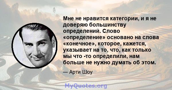 Мне не нравится категории, и я не доверяю большинству определений. Слово «определение» основано на слова «конечное», которое, кажется, указывает на то, что, как только мы что -то определили, нам больше не нужно думать