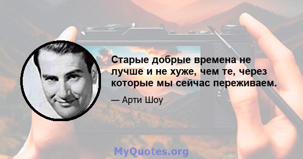 Старые добрые времена не лучше и не хуже, чем те, через которые мы сейчас переживаем.