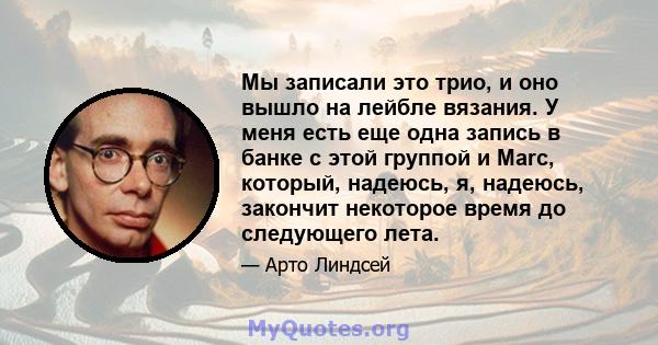 Мы записали это трио, и оно вышло на лейбле вязания. У меня есть еще одна запись в банке с этой группой и Marc, который, надеюсь, я, надеюсь, закончит некоторое время до следующего лета.