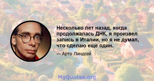 Несколько лет назад, когда продолжалась ДНК, я произвел запись в Италии, но я не думал, что сделаю еще один.