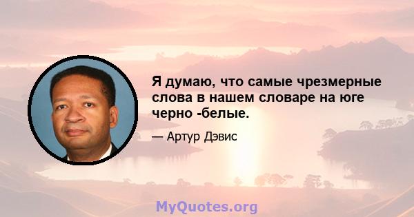 Я думаю, что самые чрезмерные слова в нашем словаре на юге черно -белые.