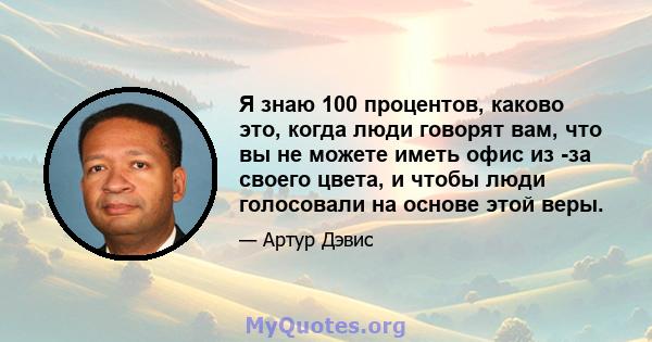 Я знаю 100 процентов, каково это, когда люди говорят вам, что вы не можете иметь офис из -за своего цвета, и чтобы люди голосовали на основе этой веры.