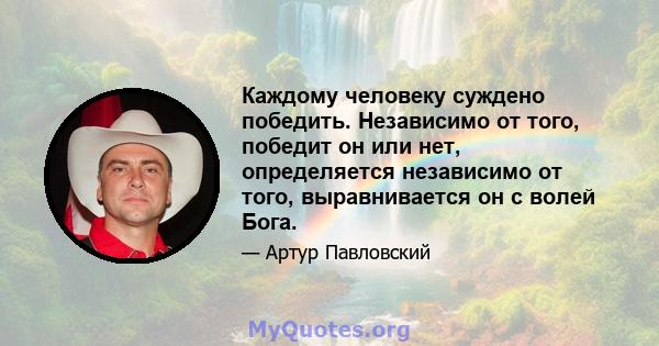 Каждому человеку суждено победить. Независимо от того, победит он или нет, определяется независимо от того, выравнивается он с волей Бога.