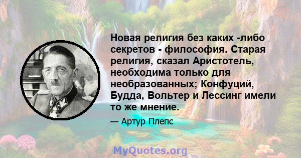 Новая религия без каких -либо секретов - философия. Старая религия, сказал Аристотель, необходима только для необразованных; Конфуций, Будда, Вольтер и Лессинг имели то же мнение.