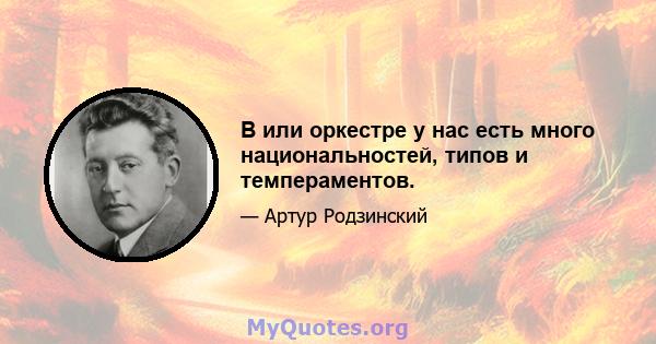 В или оркестре у нас есть много национальностей, типов и темпераментов.