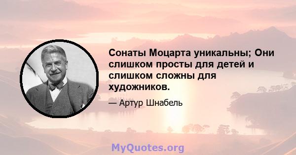 Сонаты Моцарта уникальны; Они слишком просты для детей и слишком сложны для художников.