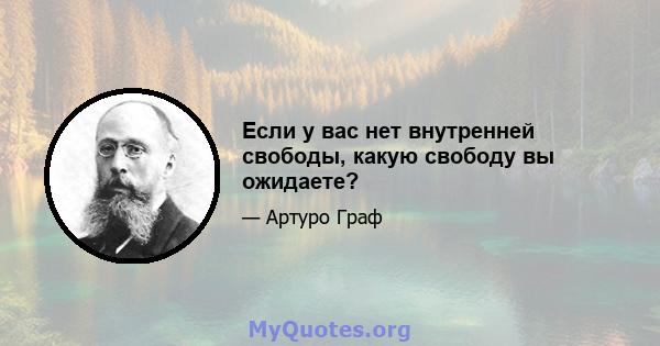 Если у вас нет внутренней свободы, какую свободу вы ожидаете?