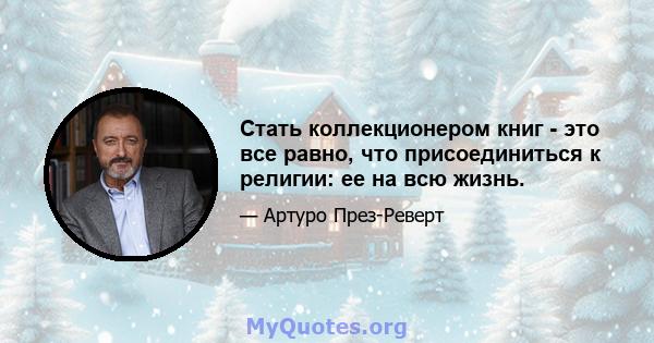 Стать коллекционером книг - это все равно, что присоединиться к религии: ее на всю жизнь.