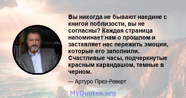 Вы никогда не бывают наедине с книгой поблизости, вы не согласны? Каждая страница напоминает нам о прошлом и заставляет нас пережить эмоции, которые его заполнили. Счастливые часы, подчеркнутые красным карандашом,