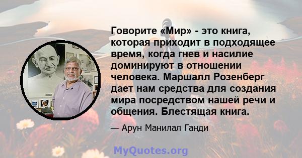 Говорите «Мир» - это книга, которая приходит в подходящее время, когда гнев и насилие доминируют в отношении человека. Маршалл Розенберг дает нам средства для создания мира посредством нашей речи и общения. Блестящая