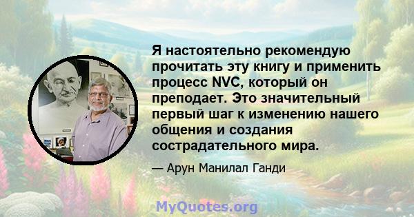 Я настоятельно рекомендую прочитать эту книгу и применить процесс NVC, который он преподает. Это значительный первый шаг к изменению нашего общения и создания сострадательного мира.