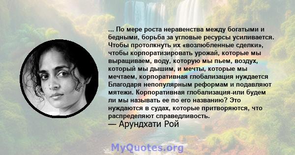 ... По мере роста неравенства между богатыми и бедными, борьба за угловые ресурсы усиливается. Чтобы протолкнуть их «возлюбленные сделки», чтобы корпоратизировать урожай, которые мы выращиваем, воду, которую мы пьем,