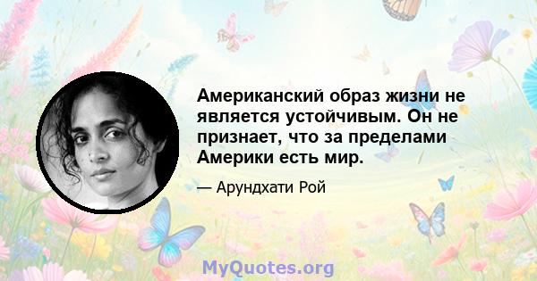 Американский образ жизни не является устойчивым. Он не признает, что за пределами Америки есть мир.