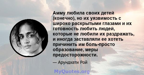 Амму любила своих детей (конечно), но их уязвимость с широко раскрытыми глазами и их готовность любить людей, которые не любили их раздражать, и иногда заставляли ее хотеть причинить им боль-просто образование, меры