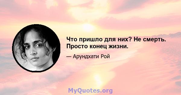 Что пришло для них? Не смерть. Просто конец жизни.