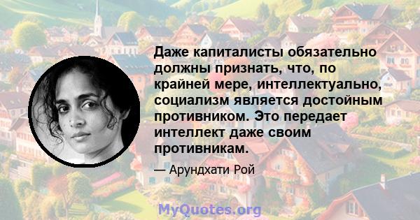 Даже капиталисты обязательно должны признать, что, по крайней мере, интеллектуально, социализм является достойным противником. Это передает интеллект даже своим противникам.