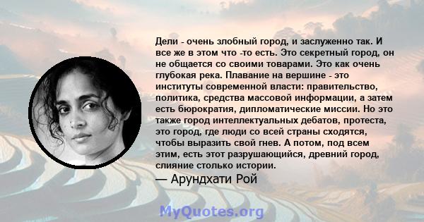 Дели - очень злобный город, и заслуженно так. И все же в этом что -то есть. Это секретный город, он не общается со своими товарами. Это как очень глубокая река. Плавание на вершине - это институты современной власти: