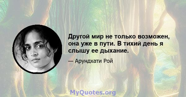 Другой мир не только возможен, она уже в пути. В тихий день я слышу ее дыхание.