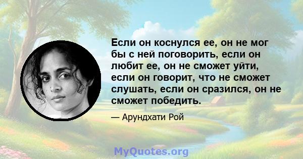 Если он коснулся ее, он не мог бы с ней поговорить, если он любит ее, он не сможет уйти, если он говорит, что не сможет слушать, если он сразился, он не сможет победить.