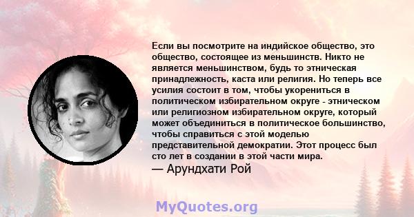 Если вы посмотрите на индийское общество, это общество, состоящее из меньшинств. Никто не является меньшинством, будь то этническая принадлежность, каста или религия. Но теперь все усилия состоит в том, чтобы