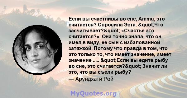 Если вы счастливы во сне, Ammu, это считается? Спросила Эста. "Что засчитывает?" «Счастье это считается?». Она точно знала, что он имел в виду, ее сын с избалованной затяжкой. Потому что правда в том, что это