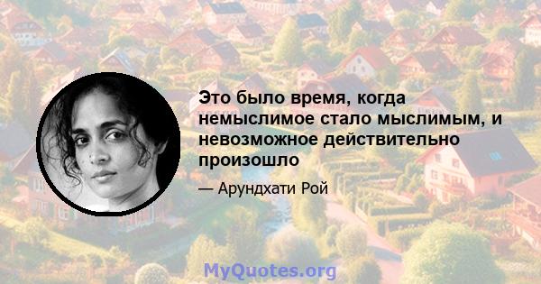 Это было время, когда немыслимое стало мыслимым, и невозможное действительно произошло