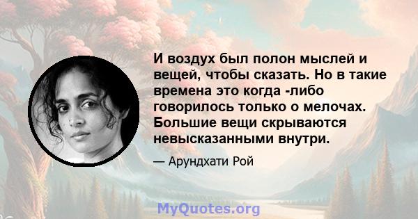 И воздух был полон мыслей и вещей, чтобы сказать. Но в такие времена это когда -либо говорилось только о мелочах. Большие вещи скрываются невысказанными внутри.