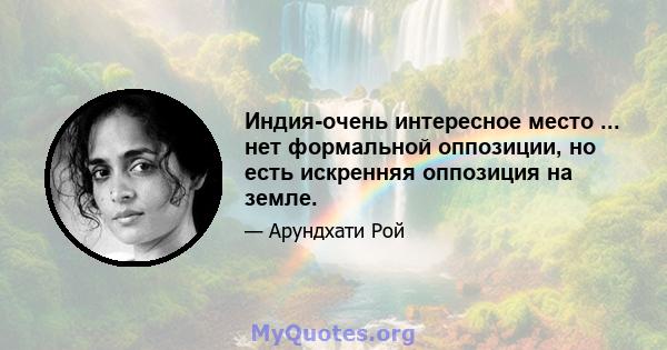 Индия-очень интересное место ... нет формальной оппозиции, но есть искренняя оппозиция на земле.