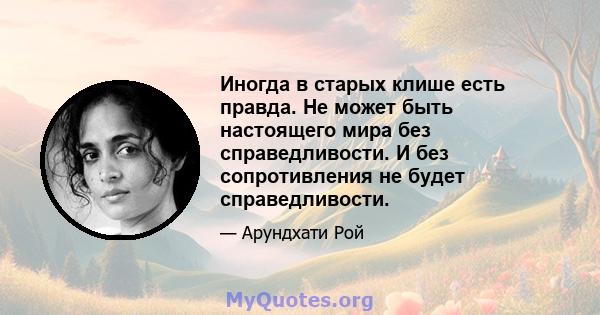 Иногда в старых клише есть правда. Не может быть настоящего мира без справедливости. И без сопротивления не будет справедливости.