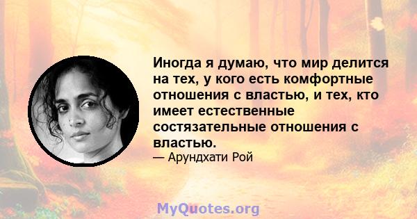 Иногда я думаю, что мир делится на тех, у кого есть комфортные отношения с властью, и тех, кто имеет естественные состязательные отношения с властью.