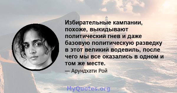 Избирательные кампании, похоже, выкидывают политический гнев и даже базовую политическую разведку в этот великий водевиль, после чего мы все оказались в одном и том же месте.