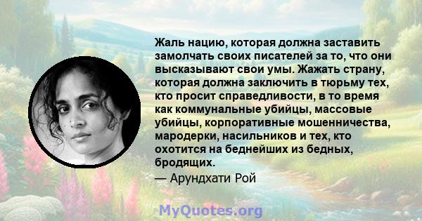 Жаль нацию, которая должна заставить замолчать своих писателей за то, что они высказывают свои умы. Жажать страну, которая должна заключить в тюрьму тех, кто просит справедливости, в то время как коммунальные убийцы,