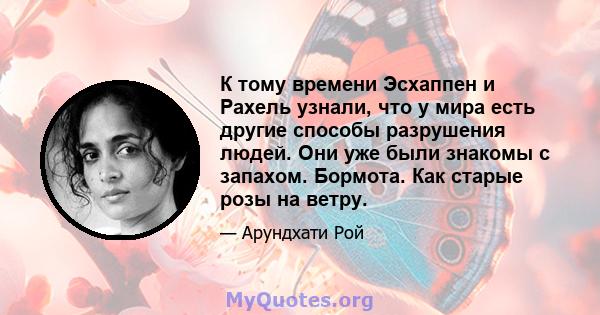 К тому времени Эсхаппен и Рахель узнали, что у мира есть другие способы разрушения людей. Они уже были знакомы с запахом. Бормота. Как старые розы на ветру.