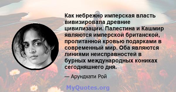 Как небрежно имперская власть вивизировала древние цивилизации. Палестина и Кашмир являются имперской британской, пролитанной кровью подарками в современный мир. Оба являются линиями неисправностей в бурных