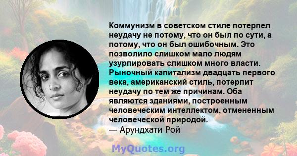 Коммунизм в советском стиле потерпел неудачу не потому, что он был по сути, а потому, что он был ошибочным. Это позволило слишком мало людям узурпировать слишком много власти. Рыночный капитализм двадцать первого века,