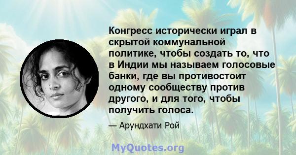 Конгресс исторически играл в скрытой коммунальной политике, чтобы создать то, что в Индии мы называем голосовые банки, где вы противостоит одному сообществу против другого, и для того, чтобы получить голоса.