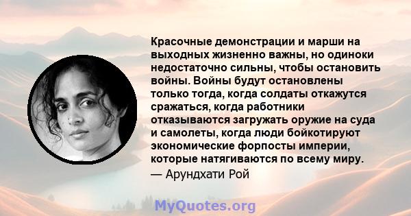 Красочные демонстрации и марши на выходных жизненно важны, но одиноки недостаточно сильны, чтобы остановить войны. Войны будут остановлены только тогда, когда солдаты откажутся сражаться, когда работники отказываются