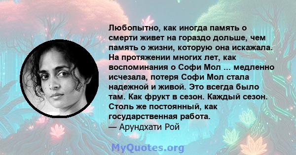 Любопытно, как иногда память о смерти живет на гораздо дольше, чем память о жизни, которую она искажала. На протяжении многих лет, как воспоминания о Софи Мол ... медленно исчезала, потеря Софи Мол стала надежной и