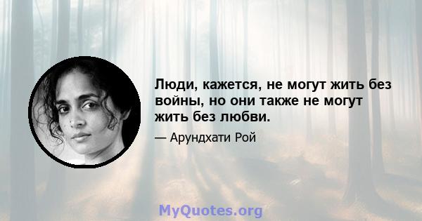 Люди, кажется, не могут жить без войны, но они также не могут жить без любви.