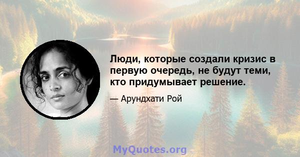 Люди, которые создали кризис в первую очередь, не будут теми, кто придумывает решение.