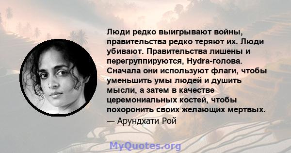 Люди редко выигрывают войны, правительства редко теряют их. Люди убивают. Правительства лишены и перегруппируются, Hydra-голова. Сначала они используют флаги, чтобы уменьшить умы людей и душить мысли, а затем в качестве 