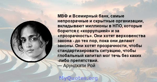 МВФ и Всемирный банк, самые непрозрачные и скрытные организации, вкладывают миллионы в НПО, которые борются с «коррупцией» и за «прозрачность». Они хотят верховенства закона - до тех пор, пока они делают законы. Они