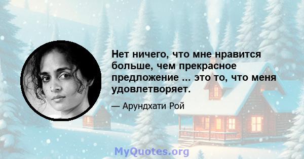 Нет ничего, что мне нравится больше, чем прекрасное предложение ... это то, что меня удовлетворяет.